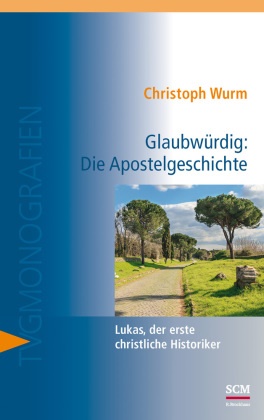 Christoph Wurm,  Wurm  Christoph - Glaubwürdig: Die Apostelgeschichte - Lukas, der erste christliche Historiker