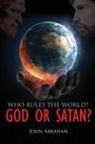 John Abraham - WHO RULES THE WORLD? GOD OR SATAN?