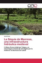 Jordi Vives - La Sèquia de Manresa, una infraestructura hidràulica medieval