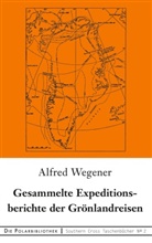 Alfred Wegener - Gesammelte Expeditionsberichte der Grönlandreisen