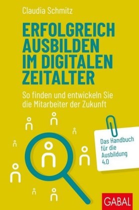 Claudia Schmitz - Erfolgreich ausbilden im digitalen Zeitalter - So finden und entwickeln Sie die Mitarbeiter der Zukunft. Das Handbuch für die Ausbildung 4.0