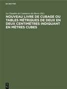 La Chambre de Commerce du Havre - Nouveau livre de Cubage ou tables métriques de deux en deux centimètres indiquant en mètres cubes
