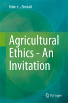 Robert L Zimdahl, Robert L. Zimdahl - Agricultural Ethics - An Invitation
