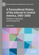 Ignacio Siles - A Transnational History of the Internet in Central America, 1985-2000