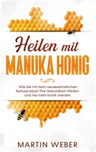 Martin Weber - Heilen mit Manuka Honig: Wie Sie mit dem neuseeländischen Naturprodukt Ihre Gesundheit stärken und nie mehr krank werden
