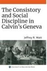 Jeffrey R. Watt, Jeffrey R. (Royalty Account) Watt - The Consistory and Social Discipline in Calvin's Geneva