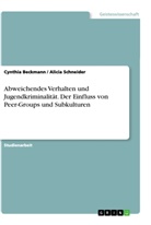 Cynthi Beckmann, Cynthia Beckmann, Alicia Schneider - Abweichendes Verhalten und Jugendkriminalität. Der Einfluss von Peer-Groups und Subkulturen