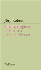 Jörg Robert - Phantasmagorie. Faust als Medientheater