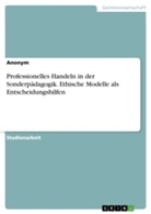 Anonym, Anonymous - Professionelles Handeln in der Sonderpädagogik. Ethische Modelle als Entscheidungshilfen