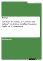 anonym, Anonymous - Das Motiv der Fortuna in "Cardenio und Celinde" von Andreas Gryphius. Cardenios Flucht vor Verantwortung