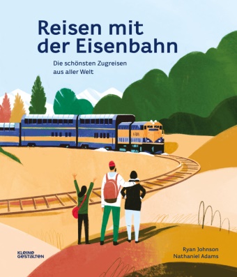 Nathaniel Adams, Ryan Johnson, Klein Gestalten, Kleine Gestalten, Robert Klanten,  Kleine Gestalten... - Reisen mit der Eisenbahn; . - Die schönsten Zugreisen aus aller Welt