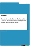 Marcel Wolf - Skandale in medienhistorischer Perspektive. Chancen, Probleme und Skandaldynamik anhand der Starfighter-Affäre