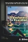 Jose Antonio Silva Salas - Transforma tu realidad: Hábitos y práctica que te guiarán hacia la construcción de una mejor condición de vida en abundancia y prosperidad
