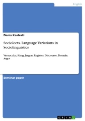 Denis Kastrati - Sociolects. Language Variations in Sociolinguistics Vernacular, Slang, Jargon, Register, Discourse, Domain, Argot