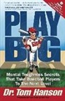 Tom Hanson, Todd Pearl - Play Big: Mental Toughness Secrets That Take Baseball Players to the Next Level