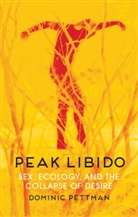 D Pettman, Dominic Pettman, Pettman Dominic - Peak Libido - Sex, Ecology, and the Collapse of Desire