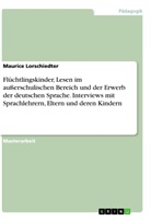 Maurice Lorschiedter - Flüchtlingskinder, Lesen im außerschulischen Bereich und der Erwerb der deutschen Sprache. Interviews mit Sprachlehrern, Eltern und deren Kindern