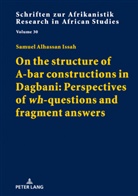 Samuel Alhassan Issah, Rainer Vossen - On the structure of A-bar constructions in Dagbani: Perspectives of "wh"-questions and fragment answers