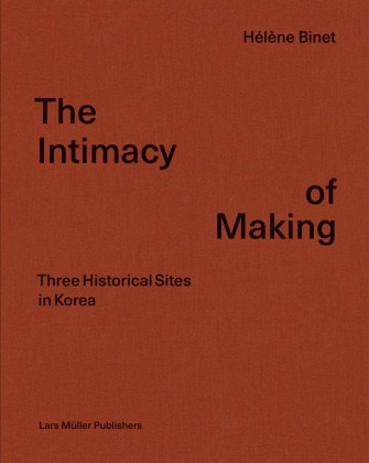 Byoung Cho, Eugenie Shinkle, Hélène Binet - The Intimacy of Making - Three Historical Sites in Korea