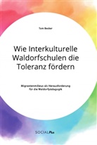 Tom Becker - Wie Interkulturelle Waldorfschulen die Toleranz fördern. Migrantenmilieus als Herausforderung für die Waldorfpädagogik