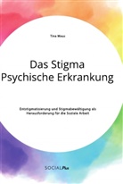 Tina Maus - Das Stigma Psychische Erkrankung. Entstigmatisierung und Stigmabewältigung als Herausforderung für die Soziale Arbeit