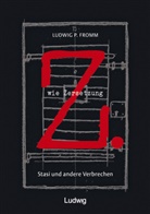 Ludwig P Fromm, Ludwig P. Fromm - Z. wie Zersetzung. Stasi und andere Verbrechen
