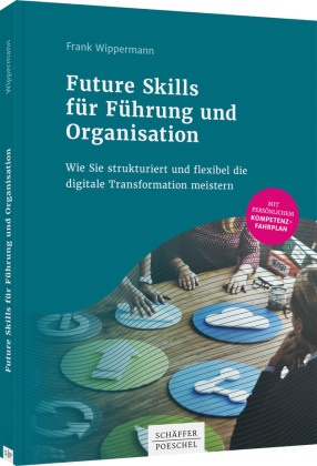 Frank Wippermann - Future Skills für Führung und Organisation - Wie Sie strukturiert und flexibel die digitale Transformation meistern. Mit persönlichem Kompetenz-Fahrplan
