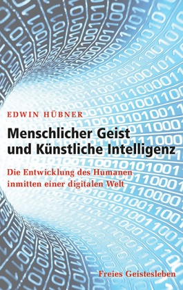 Edwin Hübner - Menschlicher Geist und Künstliche Intelligenz - Die Entwicklung des Humanen inmitten einer digitalen Welt