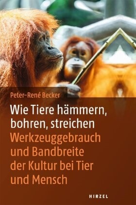 Peter-Rene Becker, Peter-René Becker - Wie Tiere hämmern, bohren, streichen Werkzeuggebrauch und Bandbreite der Kultur bei Tier und Mensch