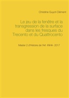 Christine Guyot-Clément - Le jeu de la fenêtre et la transgression de la surface dans les fresques du Trecento et du Quattrocento