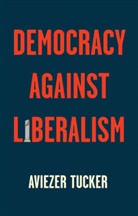 Tucker, Aviezer Tucker, Aviezer (CEVRO Institute Tucker - Democracy Against Liberalism - Its Rise and Fall