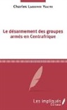 Charles Lasserre Yakite - Le désarmement des groupes armés en Centrafrique