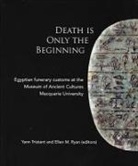 Ellen M. Ryan, Yann Tristant - Death Is Only the Beginning: Egyptian Funerary Customs at the Museum of Ancient Cultures Macquarie University
