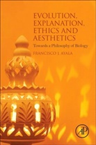 Francisco J. Ayala, Francisco J. (School of Biological Sciences Ayala, Ayala Francisco J. - Evolution, Explanation, Ethics and Aesthetics