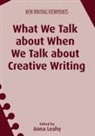 Anna Leahy - What We Talk about When We Talk about Creative Writing