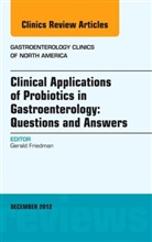Gerald Friedman - Clinical Applications of Probiotics in Gastroenterology: Questions and Answers, An Issue of Gastroenterology Clinics
