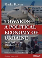 Marko Bojcun, John-Paul Himka, Andrea Umland, Andreas Umland - Towards a Political Economy of Ukraine