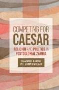 Chammah J Kaunda, Chammah J Hinfelaar Kaunda, Chammah J. Kaunda, Marja Hinfelaar, Chammah J Kaunda, Chammah J. Kaunda - Competing for Caesar - Religion and Politics in Postcolonial Zambia