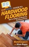 Marc Hagan, Howexpert - HowExpert Guide to Hardwood Flooring: How to Install and Maintain Hardwood Floors