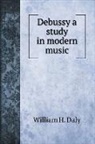 William H. Daly - Debussy a study in modern music