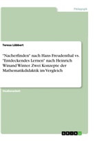 Teresa Lübbert - "Nacherfinden" nach Hans Freudenthal vs. "Entdeckendes Lernen" nach Heinrich Winand Winter. Zwei Konzepte der Mathematikdidaktik im Vergleich