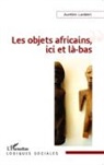Aurélien Lambert - Les objets africains, ici et là-bas