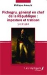Philippe Arnould - Pichegru, général en chef de la République : imposture et trahison
