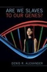 Denis R Alexander, Denis R. Alexander, Denis R. (University of Cambridge) Alexander, Alexander Denis R. - Are We Slaves to Our Genes?