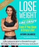 AUTUMN CALABRESE, Autumn Calabrese - Lose Weight Like Crazy Even If You Have a Crazy Life!