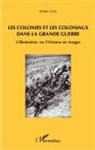 Robert Galic - Les colonies et les coloniaux dans la Grande Guerre