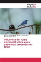 Francisc Muñoz Dávila, Francisco Muñoz Dávila, Soto, Mauricio Soto Gamboa, Enriqu Suárez Silva, Enrique Suárez Silva - Influencia del ruido ambiental sobre aves paserinas presentes en Chile