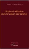 Bastaine Yannick Moubamba - Utopies et aliénation dans le Gabon postcolonial