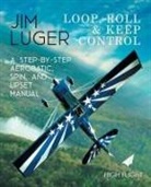 Jim Luger - Loop, Roll, and Keep Control - A Step-By-Step Aerobatic, Spin, and Upset Manual