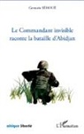 Germain Sehoue - Le Commandant invisible raconte la bataille d'Abidjan